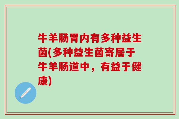 牛羊肠胃内有多种益生菌(多种益生菌寄居于牛羊肠道中，有益于健康)