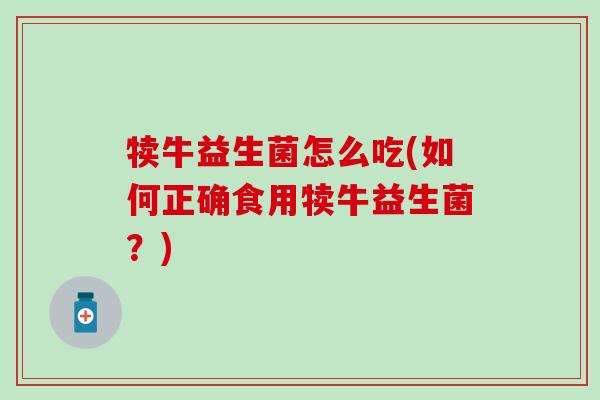 犊牛益生菌怎么吃(如何正确食用犊牛益生菌？)