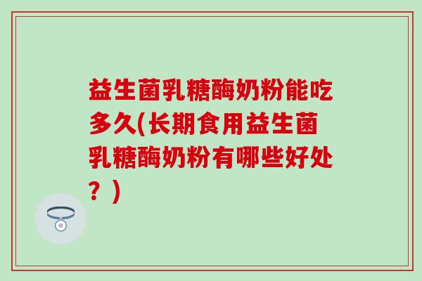 益生菌乳糖酶奶粉能吃多久(长期食用益生菌乳糖酶奶粉有哪些好处？)