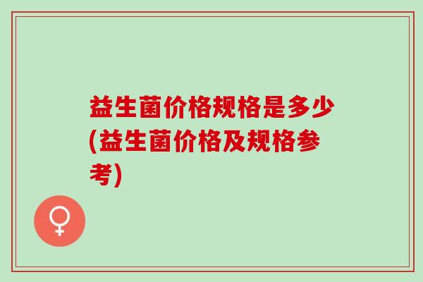 益生菌价格规格是多少(益生菌价格及规格参考)