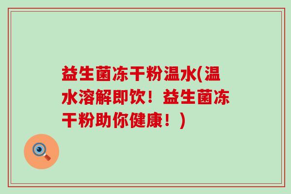 益生菌冻干粉温水(温水溶解即饮！益生菌冻干粉助你健康！)