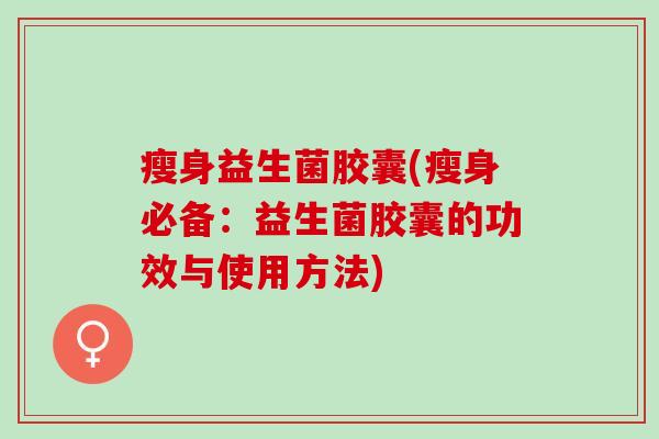 瘦身益生菌胶囊(瘦身必备：益生菌胶囊的功效与使用方法)