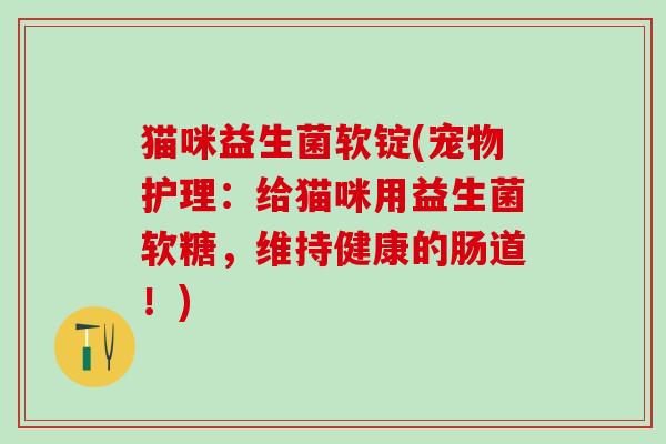 猫咪益生菌软锭(宠物护理：给猫咪用益生菌软糖，维持健康的肠道！)