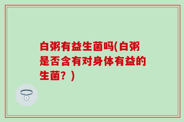 白粥有益生菌吗(白粥是否含有对身体有益的生菌？)