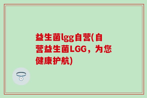 益生菌lgg自营(自营益生菌LGG，为您健康护航)
