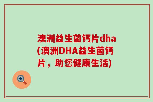 澳洲益生菌钙片dha(澳洲DHA益生菌钙片，助您健康生活)