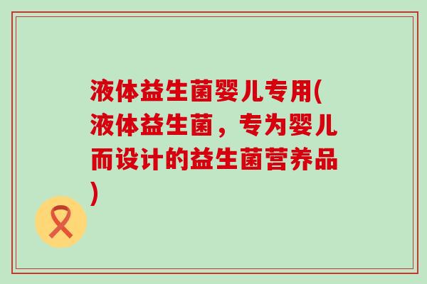 液体益生菌婴儿专用(液体益生菌，专为婴儿而设计的益生菌营养品)