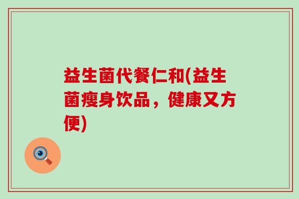 益生菌代餐仁和(益生菌瘦身饮品，健康又方便)