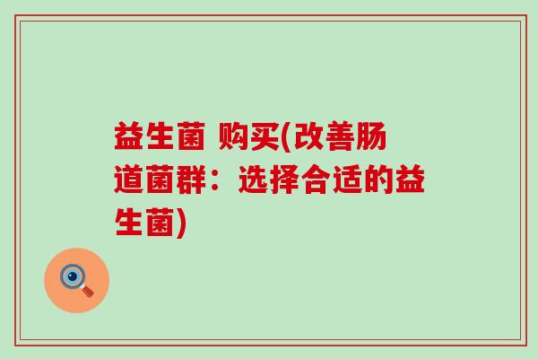 益生菌 购买(改善肠道菌群：选择合适的益生菌)