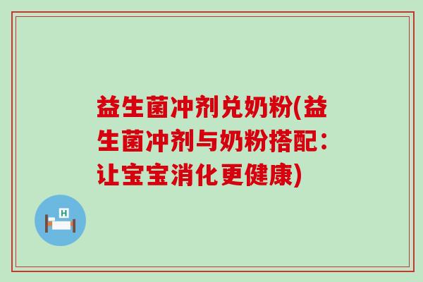益生菌冲剂兑奶粉(益生菌冲剂与奶粉搭配：让宝宝消化更健康)
