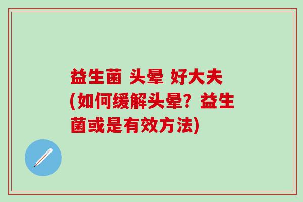 益生菌 头晕 好大夫(如何缓解头晕？益生菌或是有效方法)