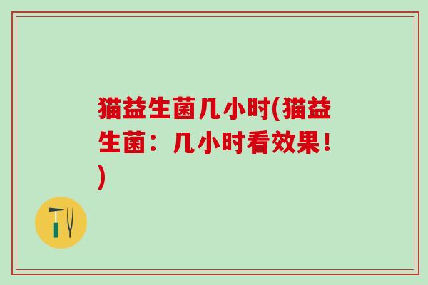 猫益生菌几小时(猫益生菌：几小时看效果！)