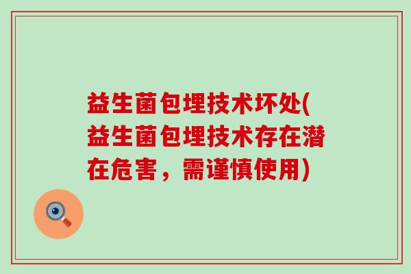 益生菌包埋技术坏处(益生菌包埋技术存在潜在危害，需谨慎使用)