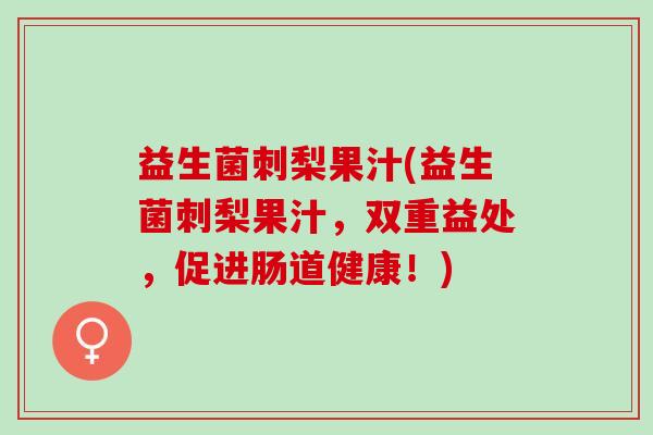 益生菌刺梨果汁(益生菌刺梨果汁，双重益处，促进肠道健康！)