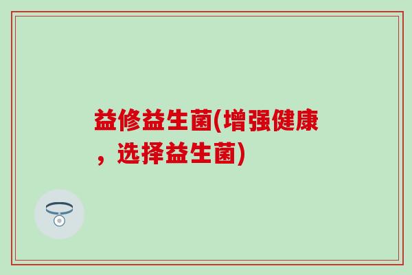 益修益生菌(增强健康，选择益生菌)