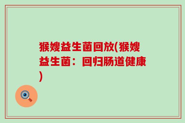 猴嫂益生菌回放(猴嫂益生菌：回归肠道健康)