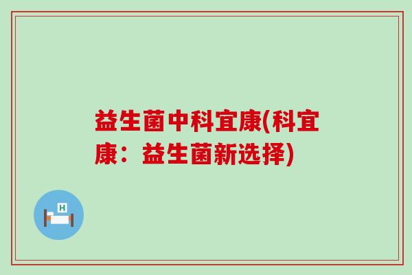 益生菌中科宜康(科宜康：益生菌新选择)