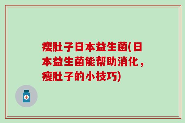 瘦肚子日本益生菌(日本益生菌能帮助消化，瘦肚子的小技巧)