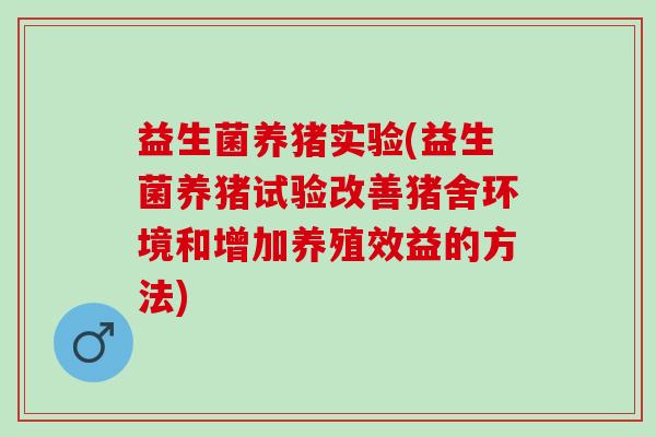 益生菌养猪实验(益生菌养猪试验改善猪舍环境和增加养殖效益的方法)