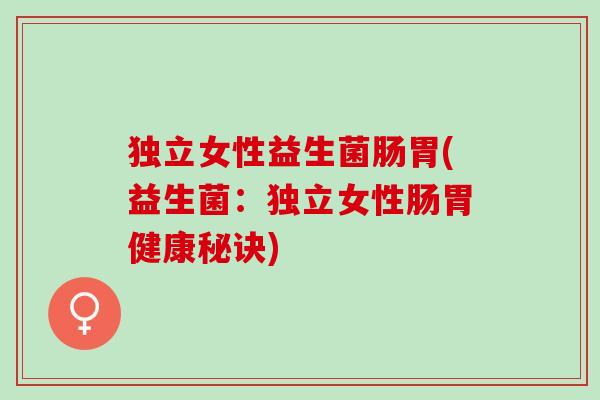 独立女性益生菌肠胃(益生菌：独立女性肠胃健康秘诀)