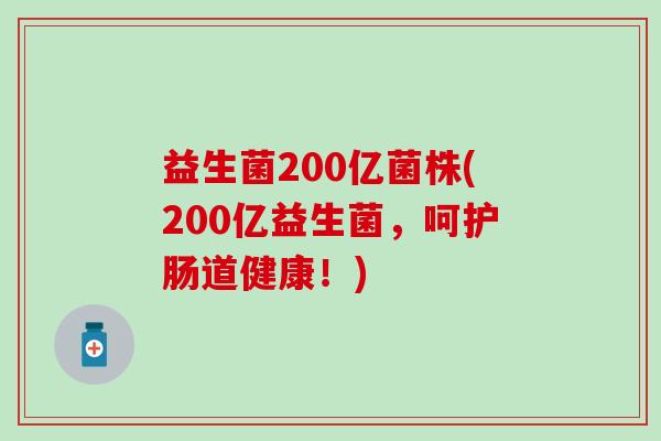 益生菌200亿菌株(200亿益生菌，呵护肠道健康！)