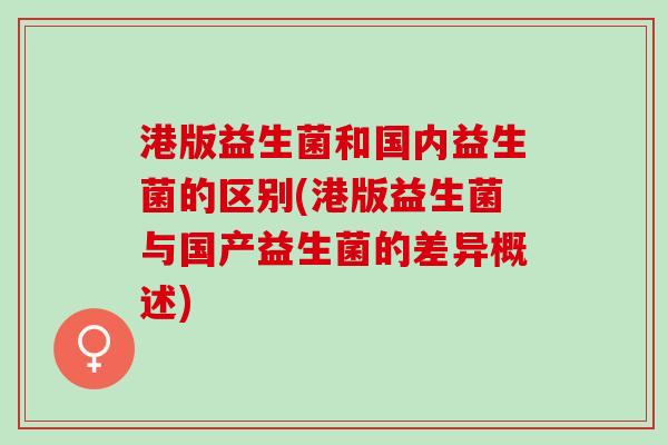 港版益生菌和国内益生菌的区别(港版益生菌与国产益生菌的差异概述)