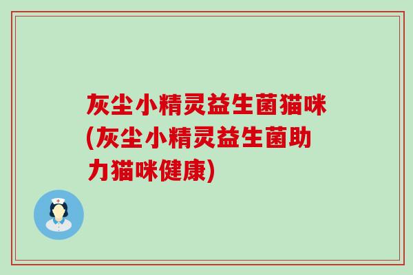 灰尘小精灵益生菌猫咪(灰尘小精灵益生菌助力猫咪健康)