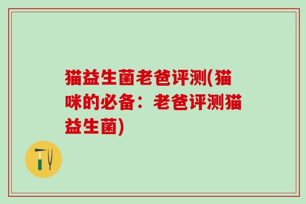 猫益生菌老爸评测(猫咪的必备：老爸评测猫益生菌)