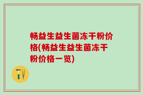 畅益生益生菌冻干粉价格(畅益生益生菌冻干粉价格一览)