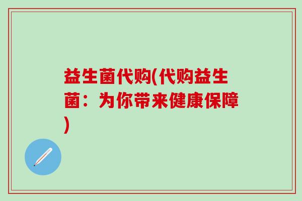 益生菌代购(代购益生菌：为你带来健康保障)