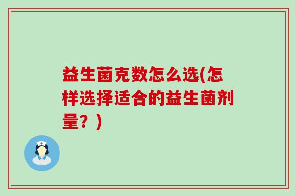 益生菌克数怎么选(怎样选择适合的益生菌剂量？)