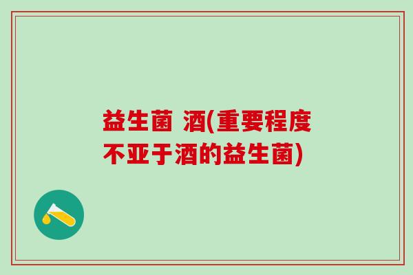 益生菌 酒(重要程度不亚于酒的益生菌)