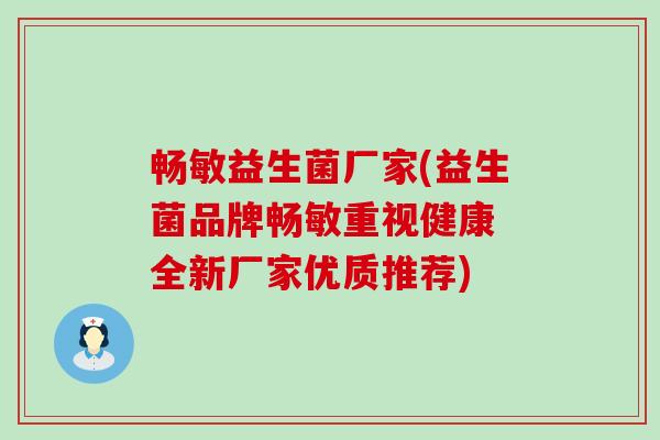 畅敏益生菌厂家(益生菌品牌畅敏重视健康 全新厂家优质推荐) 畅敏益生菌厂家(益生菌品牌畅敏重视健康 全新厂家优质推荐)
