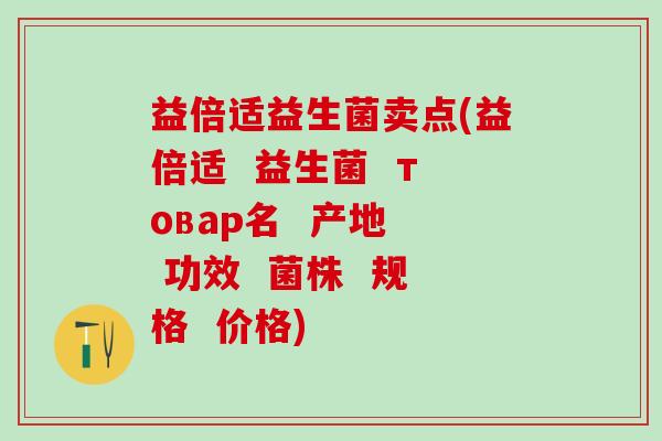 益倍适益生菌卖点(益倍适  益生菌  товар名  产地  功效  菌株  规格  价格)