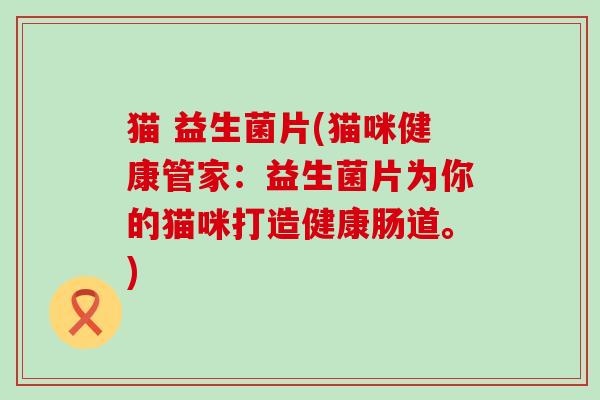 猫 益生菌片(猫咪健康管家：益生菌片为你的猫咪打造健康肠道。)
