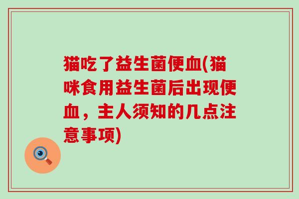 猫吃了益生菌便(猫咪食用益生菌后出现便,主人须知的几点注意事项) 猫吃了益生菌便(猫咪食用益生菌后出现便,主人须知的几点注意事项)
