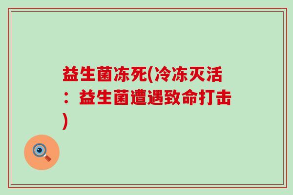 益生菌冻死(冷冻灭活：益生菌遭遇致命打击)