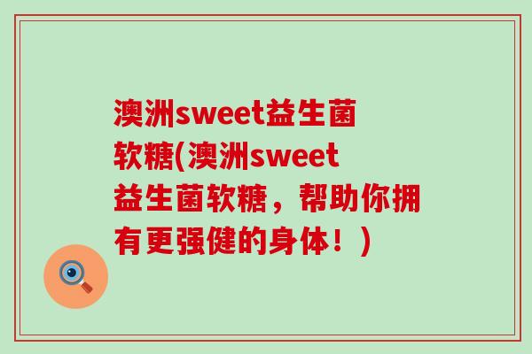 澳洲sweet益生菌软糖(澳洲sweet益生菌软糖，帮助你拥有更强健的身体！)