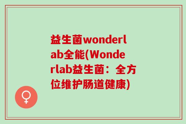 益生菌wonderlab全能(Wonderlab益生菌：全方位维护肠道健康)
