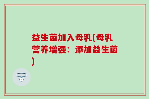 益生菌加入母乳(母乳营养增强：添加益生菌)