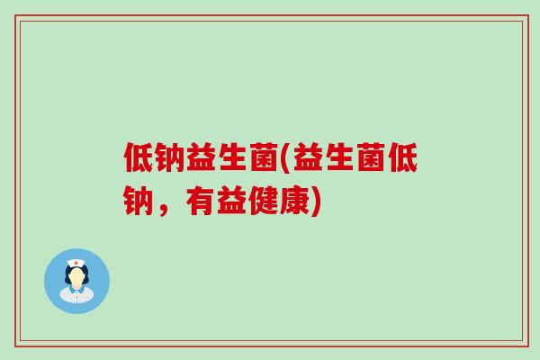 低钠益生菌(益生菌低钠，有益健康)