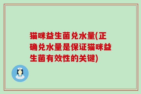 猫咪益生菌兑水量(正确兑水量是保证猫咪益生菌有效性的关键)