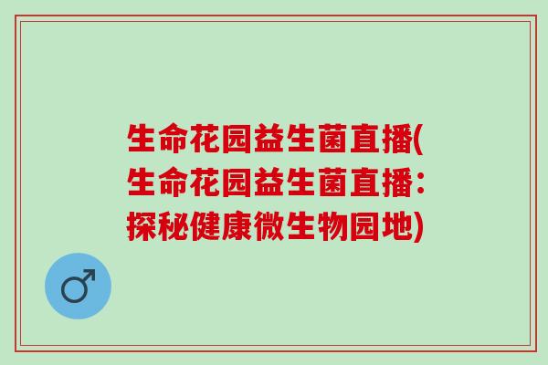 生命花园益生菌直播(生命花园益生菌直播：探秘健康微生物园地)