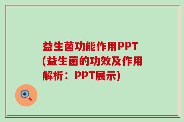 益生菌功能作用PPT(益生菌的功效及作用解析:PPT展示) 益生菌功能作用PPT(益生菌的功效及作用解析:PPT展示)