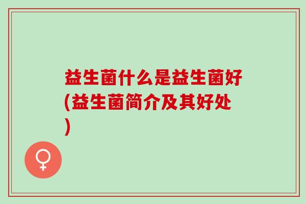 益生菌什么是益生菌好(益生菌简介及其好处)