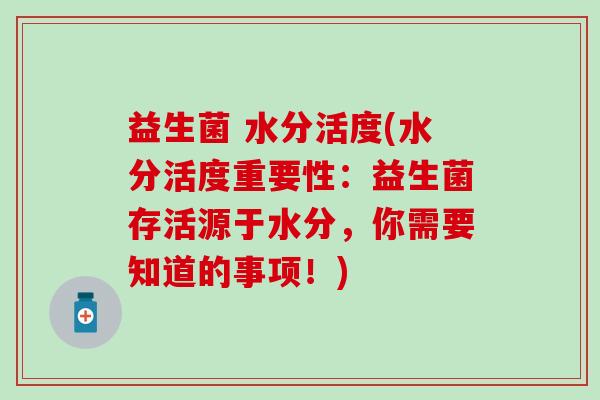 益生菌 水分活度(水分活度重要性：益生菌存活源于水分，你需要知道的事项！)