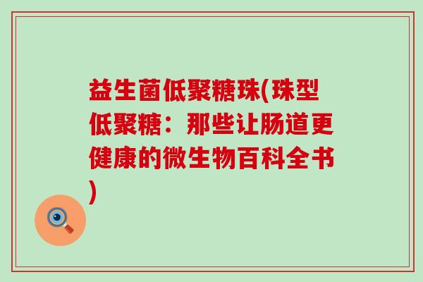 益生菌低聚糖珠(珠型低聚糖：那些让肠道更健康的微生物百科全书)