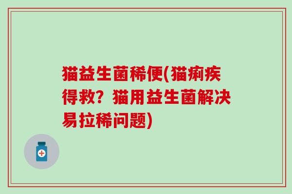 猫益生菌稀便(猫痢疾得救？猫用益生菌解决易拉稀问题)
