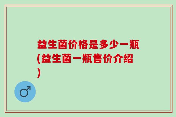 益生菌价格是多少一瓶(益生菌一瓶售价介绍)