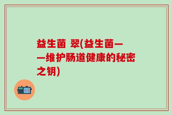 益生菌 翠(益生菌——维护肠道健康的秘密之钥)